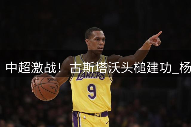 中超激战！古斯塔沃头槌建功 杨铭锐替补扳平 河南1-1大连英博