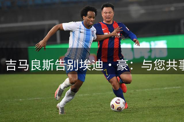 吉马良斯告别埃迪·豪：与您共事非常荣幸，祝未来一切顺利