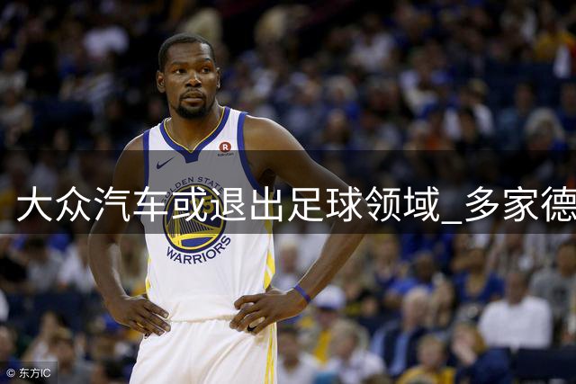 大众汽车或退出足球领域 多家德国俱乐部面临资金调整