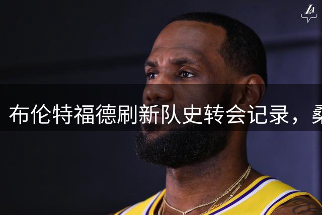 布伦特福德刷新队史转会记录，桑加雷成新标王