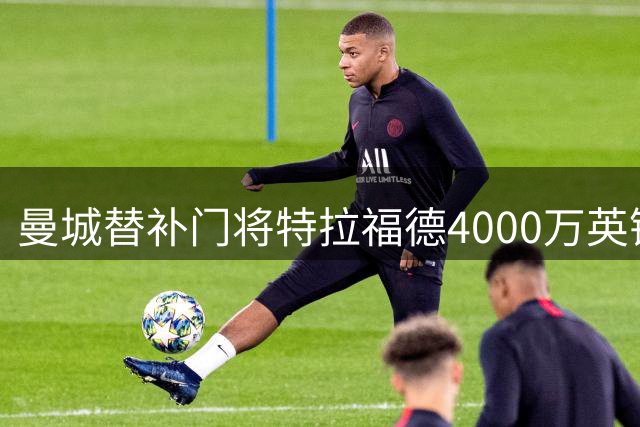 曼城替补门将特拉福德4000万英镑转会利兹联 创队史纪录