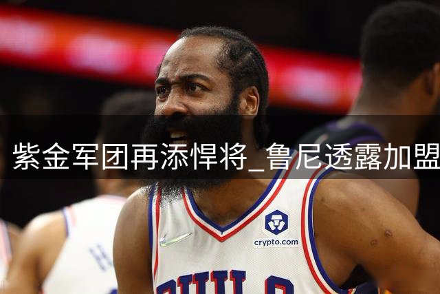 紫金军团再添悍将 鲁尼透露加盟湖人幕后故事