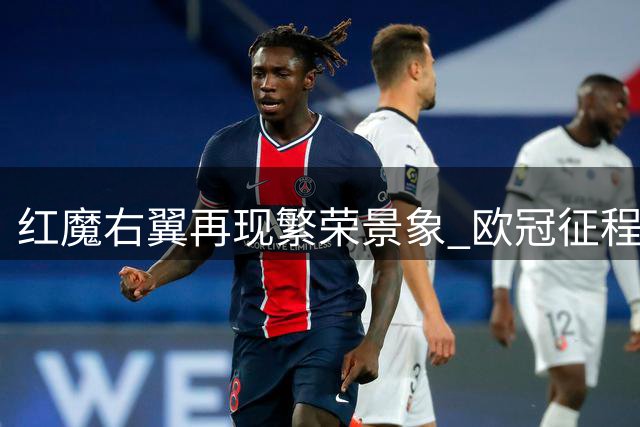 红魔右翼再现繁荣景象 欧冠征程激活良性竞争格局