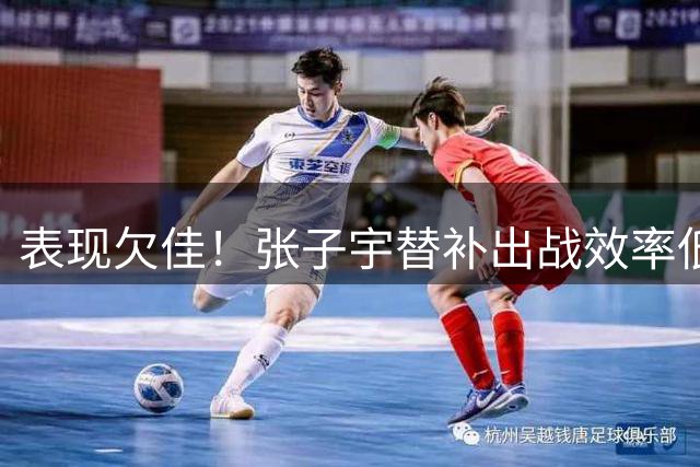 表现欠佳！张子宇替补出战效率低迷 仅获3分6板失误频现