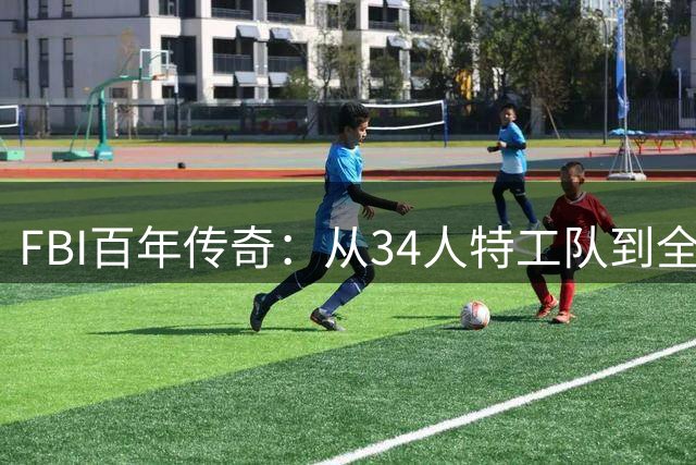 FBI百年传奇：从34人特工队到全球执法帝国的蜕变